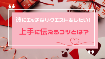 パートナーに遠慮せずにお願いするエッチなリクエスト！上手な伝え方のコツ NEW！
